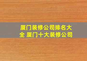 厦门装修公司排名大全 厦门十大装修公司